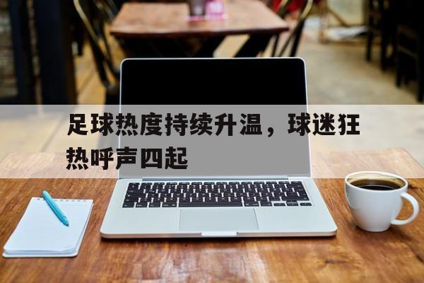 包含足球热度持续升温，球迷狂热呼声四起的词条